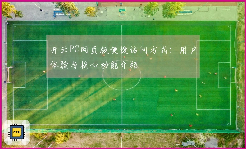 开云PC网页版便捷访问方式：用户体验与核心功能介绍