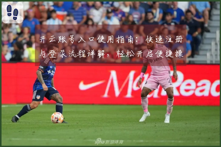 开云账号入口使用指南：快速注册与登录流程详解，轻松开启便捷操作体验