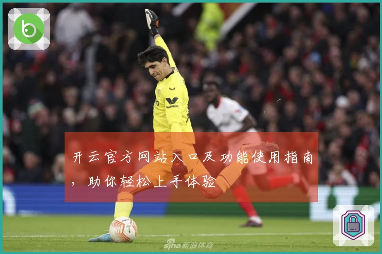 开云官方网站入口及功能使用指南，助你轻松上手体验