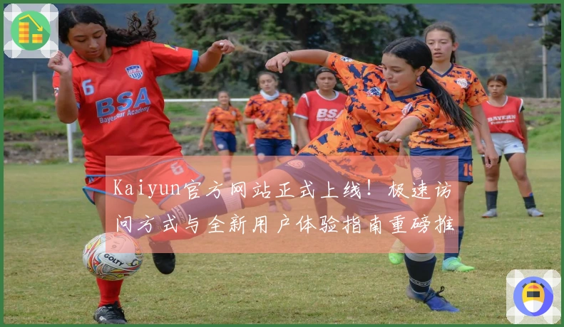 Kaiyun官方网站正式上线！极速访问方式与全新用户体验指南重磅推出