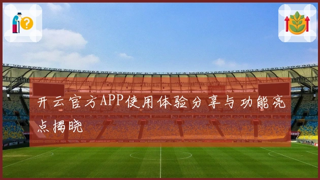 开云官方APP使用体验分享与功能亮点揭晓