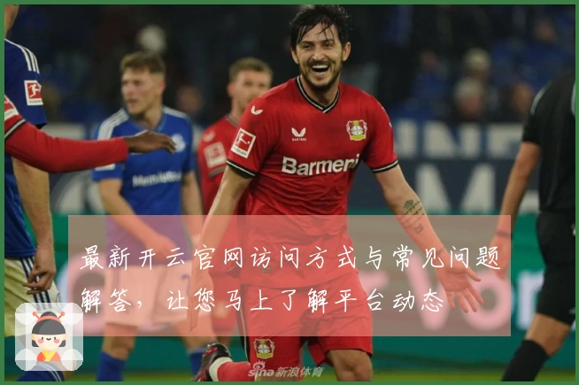最新开云官网访问方式与常见问题解答，让您马上了解平台动态