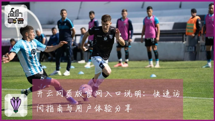 开云网页版官网入口说明：快速访问指南与用户体验分享