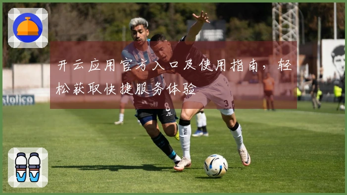 开云应用官方入口及使用指南，轻松获取快捷服务体验