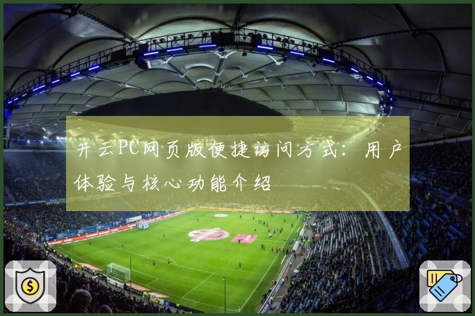 开云PC网页版便捷访问方式：用户体验与核心功能介绍