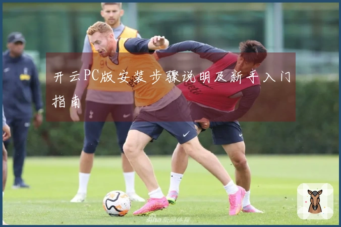 开云PC版安装步骤说明及新手入门指南
