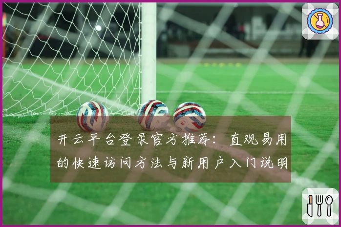 开云平台登录官方推荐：直观易用的快速访问方法与新用户入门说明