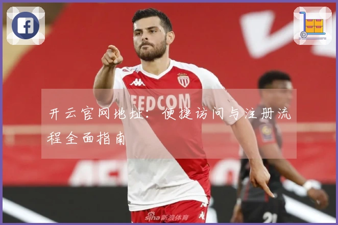 开云官网地址：便捷访问与注册流程全面指南