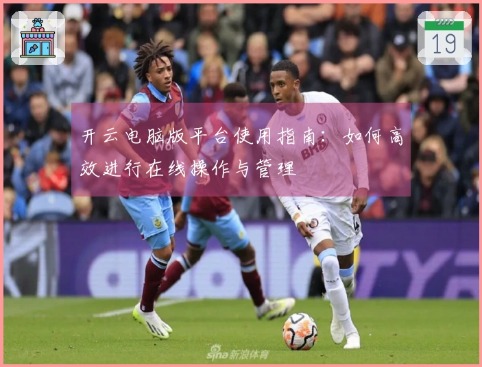 开云电脑版平台使用指南：如何高效进行在线操作与管理