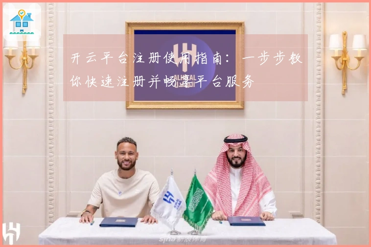 开云平台注册使用指南：一步步教你快速注册并畅享平台服务