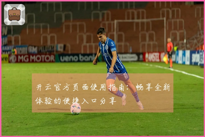开云官方页面使用指南：畅享全新体验的便捷入口分享