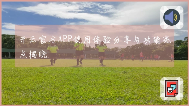 开云官方APP使用体验分享与功能亮点揭晓