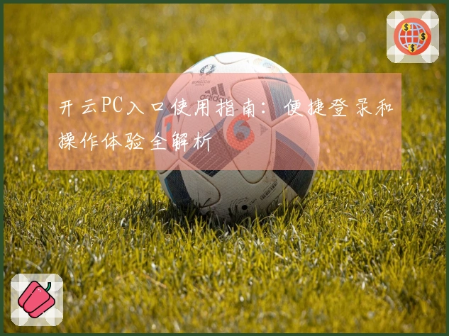 开云PC入口使用指南：便捷登录和操作体验全解析
