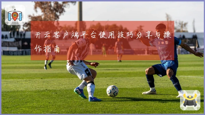 开云客户端平台使用技巧分享与操作指南