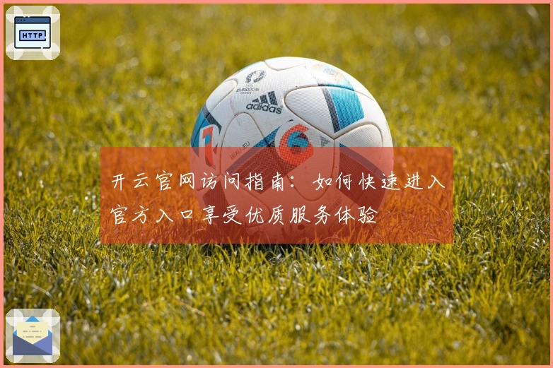 开云官网访问指南：如何快速进入官方入口享受优质服务体验