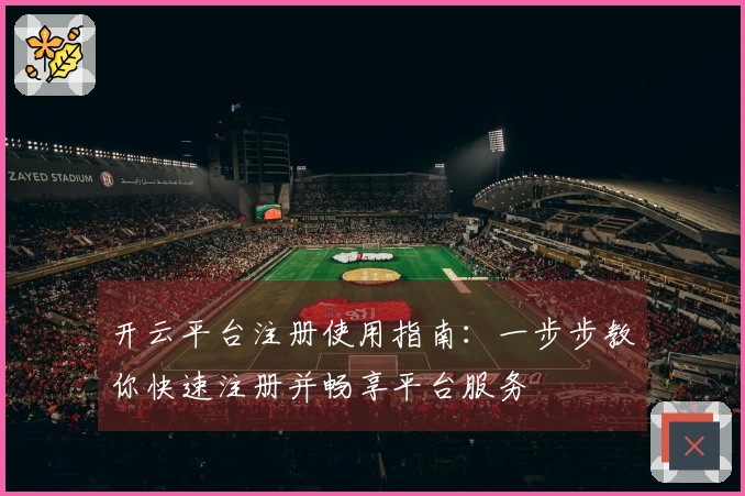 开云平台注册使用指南：一步步教你快速注册并畅享平台服务