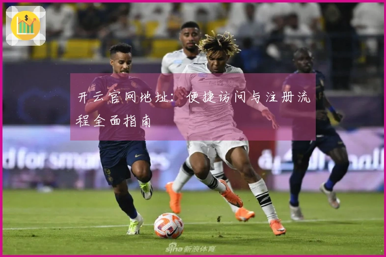 开云官网地址：便捷访问与注册流程全面指南